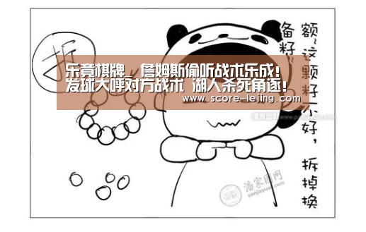 乐竟棋牌_
詹姆斯偷听战术乐成!发球大呼对方战术 湖人杀死角逐!(图1) 乐竟体育app