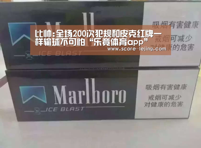 比帅:全场200次犯规和皮克红牌一样输球不可怕“乐竟体育app”(图3) 乐竟体育官方