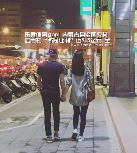 乐竟体育app|
内蒙古自治区农村信用社“减息让利”近9.5亿元 全力支持地方经济生长(图4) 乐竟棋牌