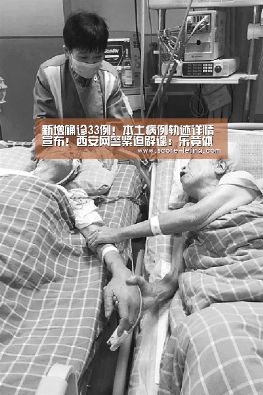 新增确诊33例!本土病例轨迹详情宣布!西安网警紧迫辟谣:乐竟体育app(图2) 乐竟体育官方