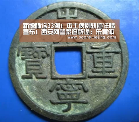 新增确诊33例!本土病例轨迹详情宣布!西安网警紧迫辟谣:乐竟体育app(图1) 乐竟体育app