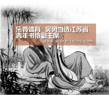 乐竟体育-吴勇当选江苏省青年书协副主席(图2) 乐竟体育app