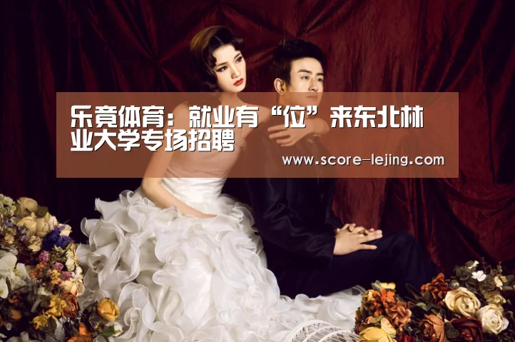 乐竟体育:就业有“位”来东北林业大学专场招聘(图1) 乐竟棋牌