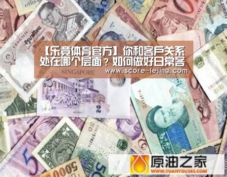 【乐竟体育官方】你和客户关系处在哪个层面?如何做好日常客户的关系维护呢?(图2) 乐竟棋牌