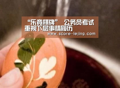 “乐竟棋牌”
公务员考试重视下层事情履历(图2) 乐竟体育官方